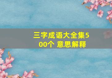 三字成语大全集500个 意思解释